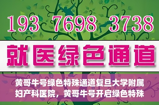 黄哥牛号绿色特殊通道复旦大学附属妇产科医院，黄哥牛号开启绿色特殊通道，复旦大学附属妇产科医院助力健康新篇章