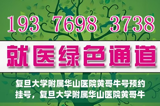 复旦大学附属华山医院黄哥牛号预约挂号，复旦大学附属华山医院黄哥牛号预约挂号攻略详解