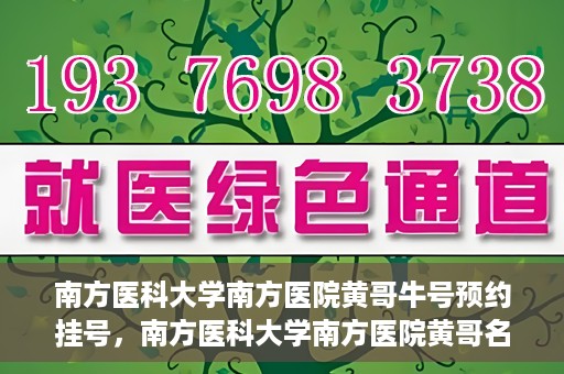 南方医科大学南方医院黄哥牛号预约挂号，南方医科大学南方医院黄哥名医牛号预约挂号攻略