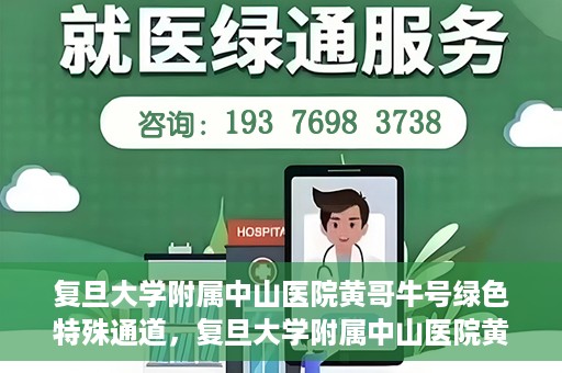 复旦大学附属中山医院黄哥牛号绿色特殊通道，复旦大学附属中山医院黄哥牛号，绿色特殊通道开启健康之门
