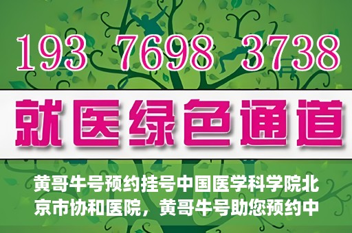 黄哥牛号预约挂号中国医学科学院北京市协和医院，黄哥牛号助您预约中国医学科学院北京市协和医院专家号