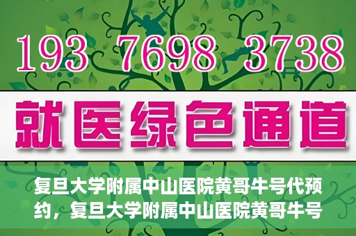 复旦大学附属中山医院黄哥牛号代预约，复旦大学附属中山医院黄哥牛号预约服务解析