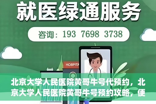 北京大学人民医院黄哥牛号代预约，北京大学人民医院黄哥牛号预约攻略，便捷代预约服务解析