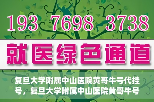 复旦大学附属中山医院黄哥牛号代挂号，复旦大学附属中山医院黄哥牛号代挂号背后的故事与真相探索