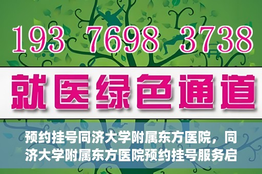 预约挂号同济大学附属东方医院，同济大学附属东方医院预约挂号服务启动