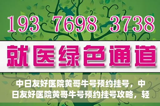 中日友好医院黄哥牛号预约挂号，中日友好医院黄哥牛号预约挂号攻略，轻松挂号，健康无忧！