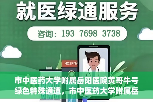 市中医药大学附属岳阳医院黄哥牛号绿色特殊通道，市中医药大学附属岳阳医院黄哥牛号，绿色特殊通道开启健康之门