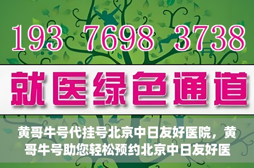 黄哥牛号代挂号北京中日友好医院，黄哥牛号助您轻松预约北京中日友好医院挂号服务