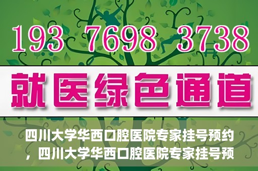 四川大学华西口腔医院专家挂号预约，四川大学华西口腔医院专家挂号预约攻略