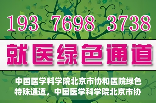 中国医学科学院北京市协和医院绿色特殊通道，中国医学科学院北京市协和医院，绿色特殊通道开启健康之门