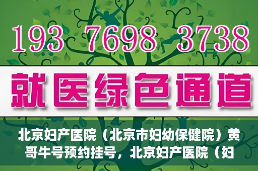 北京妇产医院（北京市妇幼保健院）黄哥牛号预约挂号，北京妇产医院（妇幼保健院）黄哥牛号预约挂号攻略，轻松挂号，就医无忧！