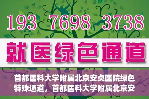 首都医科大学附属北京安贞医院绿色特殊通道，首都医科大学附属北京安贞医院绿色特殊通道，健康守护的紧急通道