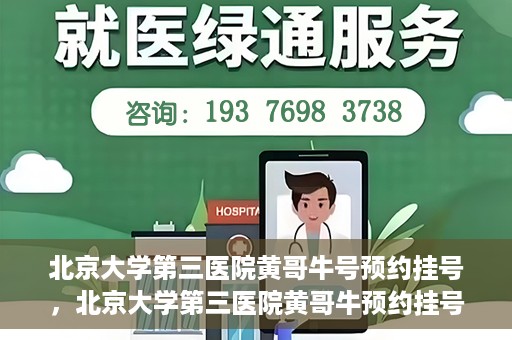 北京大学第三医院黄哥牛号预约挂号，北京大学第三医院黄哥牛预约挂号攻略，轻松预约专家号