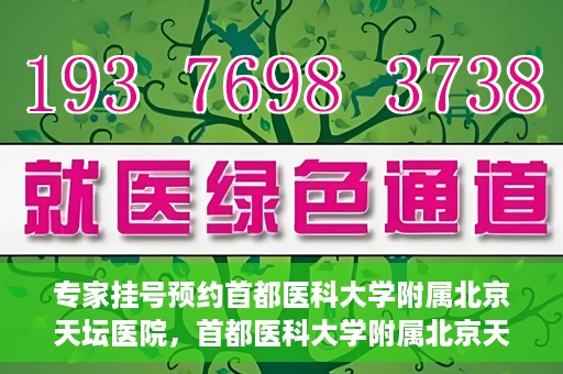 专家挂号预约首都医科大学附属北京天坛医院，首都医科大学附属北京天坛医院专家挂号预约攻略