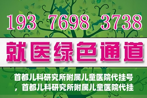 首都儿科研究所附属儿童医院代挂号，首都儿科研究所附属儿童医院代挂号服务详解