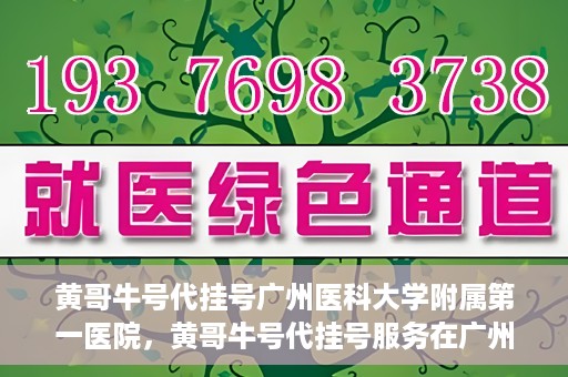 黄哥牛号代挂号广州医科大学附属第一医院，黄哥牛号代挂号服务在广州医科大学附属第一医院启动