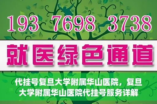 代挂号复旦大学附属华山医院，复旦大学附属华山医院代挂号服务详解