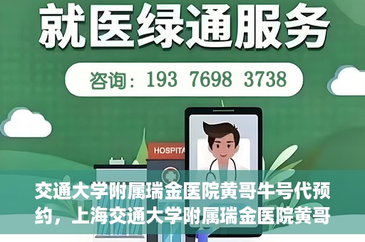 交通大学附属瑞金医院黄哥牛号代预约，上海交通大学附属瑞金医院黄哥牛号预约服务解析