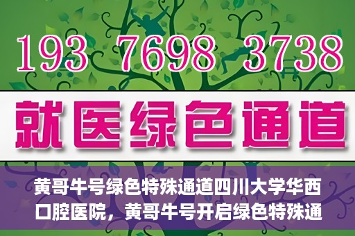 黄哥牛号绿色特殊通道四川大学华西口腔医院，黄哥牛号开启绿色特殊通道，四川大学华西口腔医院倾力支持