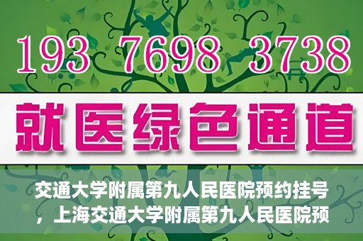 交通大学附属第九人民医院预约挂号，上海交通大学附属第九人民医院预约挂号指南
