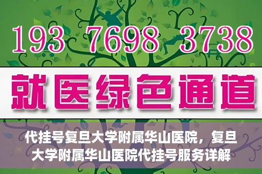 代挂号复旦大学附属华山医院，复旦大学附属华山医院代挂号服务详解
