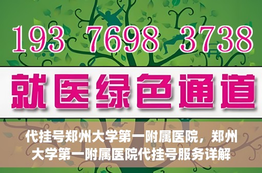 代挂号郑州大学第一附属医院，郑州大学第一附属医院代挂号服务详解