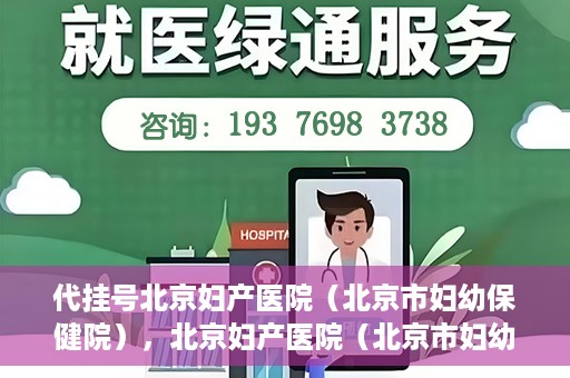 代挂号北京妇产医院（北京市妇幼保健院），北京妇产医院（北京市妇幼保健院）代挂号服务解析