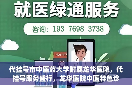 代挂号市中医药大学附属龙华医院，代挂号服务盛行，龙华医院中医特色诊疗体验