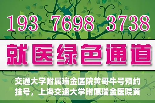交通大学附属瑞金医院黄哥牛号预约挂号，上海交通大学附属瑞金医院黄哥牛号预约挂号攻略