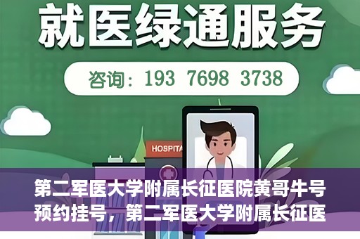 第二军医大学附属长征医院黄哥牛号预约挂号，第二军医大学附属长征医院黄哥牛号预约挂号指南