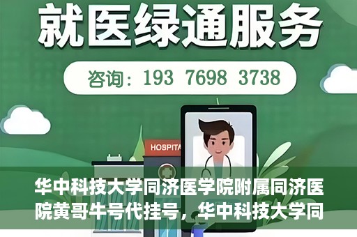 华中科技大学同济医学院附属同济医院黄哥牛号代挂号，华中科技大学同济医院黄哥牛号代挂号背后的故事