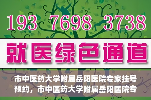 市中医药大学附属岳阳医院专家挂号预约，市中医药大学附属岳阳医院专家挂号预约攻略解析