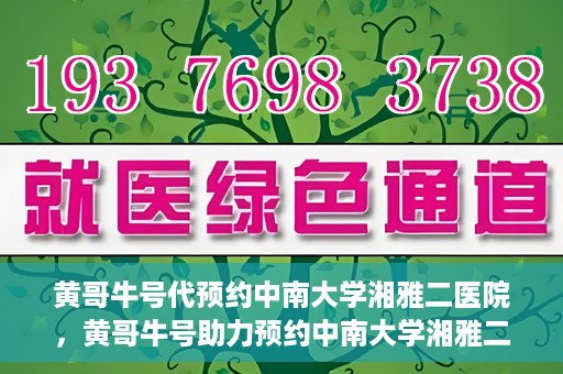 黄哥牛号代预约中南大学湘雅二医院，黄哥牛号助力预约中南大学湘雅二医院专家号