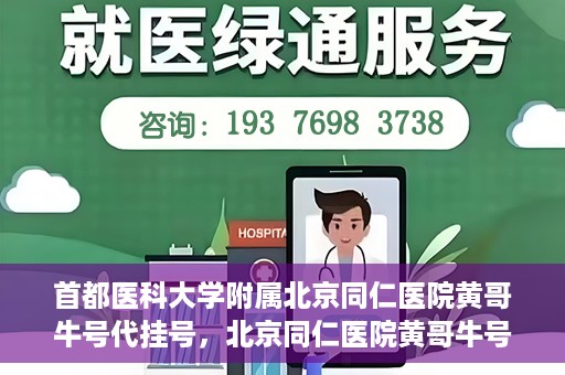 首都医科大学附属北京同仁医院黄哥牛号代挂号，北京同仁医院黄哥牛号代挂号服务解析