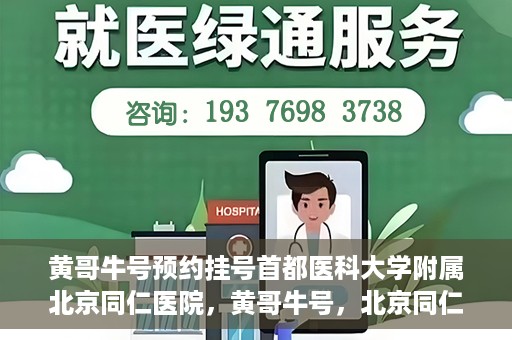 黄哥牛号预约挂号首都医科大学附属北京同仁医院，黄哥牛号，北京同仁医院预约挂号攻略