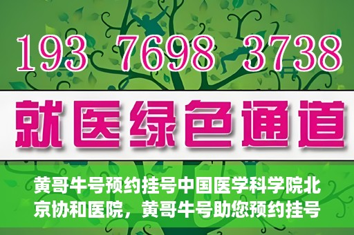 黄哥牛号预约挂号中国医学科学院北京协和医院，黄哥牛号助您预约挂号，协和医学权威等你体验