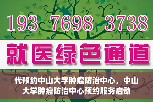 代预约中山大学肿瘤防治中心，中山大学肿瘤防治中心预约服务启动