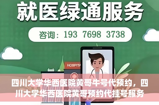 四川大学华西医院黄哥牛号代预约，四川大学华西医院黄哥预约代挂号服务启动