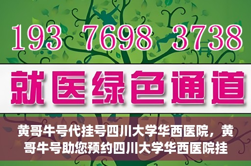 黄哥牛号代挂号四川大学华西医院，黄哥牛号助您预约四川大学华西医院挂号服务
