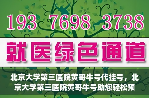 北京大学第三医院黄哥牛号代挂号，北京大学第三医院黄哥牛号助您轻松预约挂号