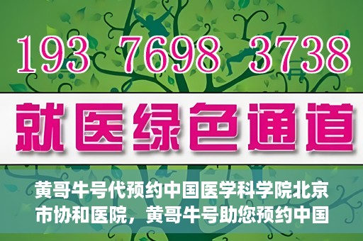 黄哥牛号代预约中国医学科学院北京市协和医院，黄哥牛号助您预约中国医学科学院北京市协和医院专家号