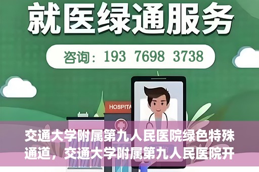 交通大学附属第九人民医院绿色特殊通道，交通大学附属第九人民医院开通绿色特殊通道，助力患者高效就医