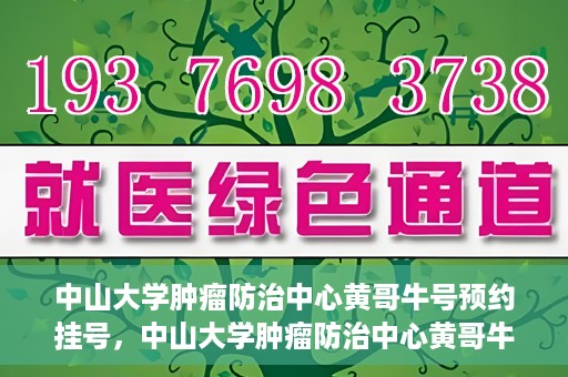 中山大学肿瘤防治中心黄哥牛号预约挂号，中山大学肿瘤防治中心黄哥牛号预约挂号攻略解析