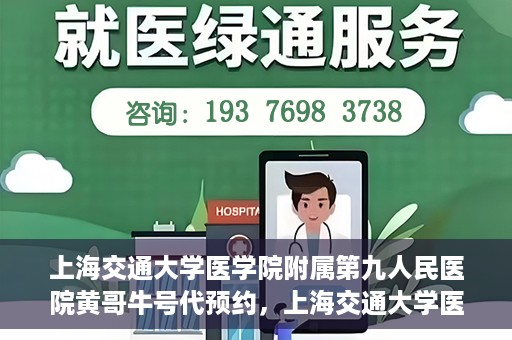 上海交通大学医学院附属第九人民医院黄哥牛号代预约，上海交通大学医学院附属第九人民医院黄哥牛号预约攻略，轻松预约挂号体验