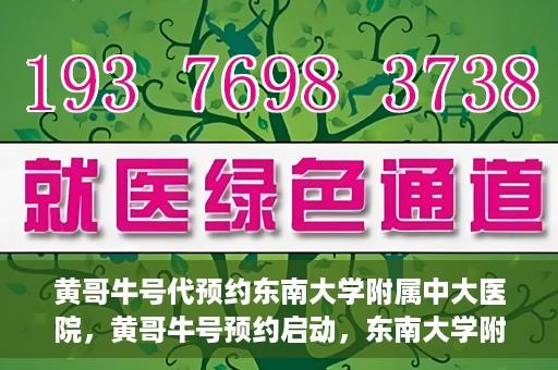 黄哥牛号代预约东南大学附属中大医院，黄哥牛号预约启动，东南大学附属中大医院火热预约中