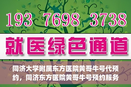 同济大学附属东方医院黄哥牛号代预约，同济东方医院黄哥牛号预约服务启动