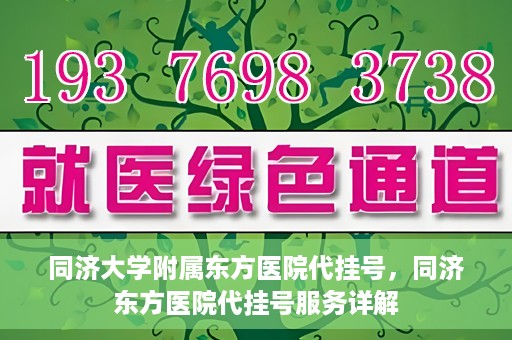同济大学附属东方医院代挂号，同济东方医院代挂号服务详解