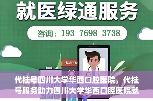 代挂号四川大学华西口腔医院，代挂号服务助力四川大学华西口腔医院就医体验升级