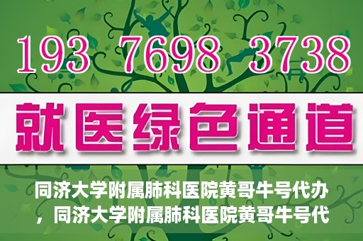 同济大学附属肺科医院黄哥牛号代办，同济大学附属肺科医院黄哥牛号代办，专业信赖，健康无忧