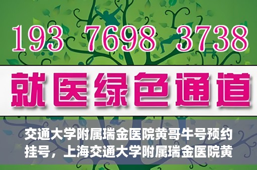 交通大学附属瑞金医院黄哥牛号预约挂号，上海交通大学附属瑞金医院黄哥牛号预约挂号攻略